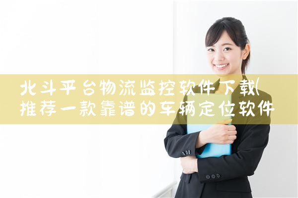 北斗平台物流监控软件下载|抖阴