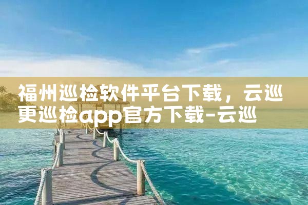 福州巡检软件平台下载|小蓝视频