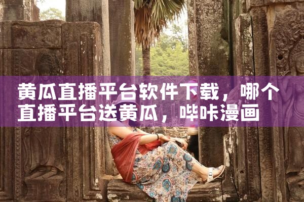 黄瓜直播平台软件下载|哔咔漫画