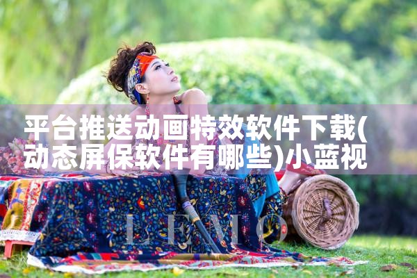 平台推送动画特效软件下载|小蓝视频