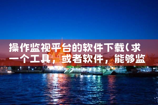 操作监视平台的软件下载|抖阴