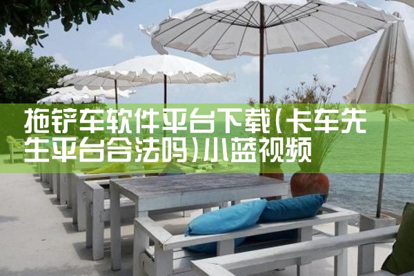 拖铲车软件平台下载|小蓝视频