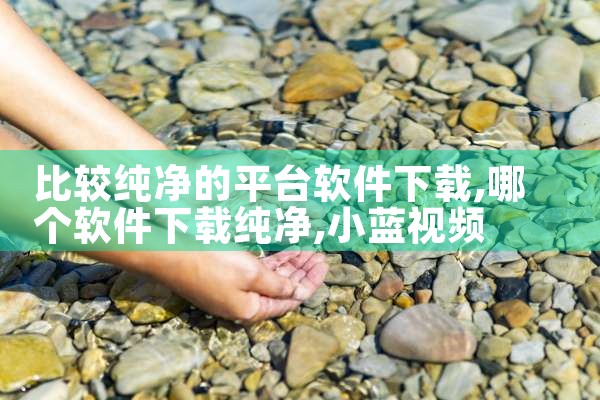 比较纯净的平台软件下载|小蓝视频